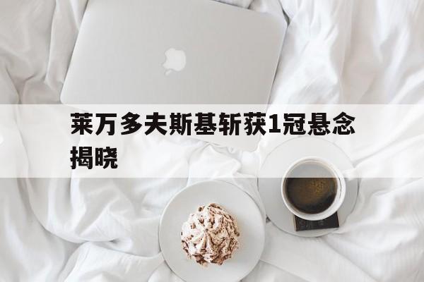 关于莱万多夫斯基斩获1冠悬念揭晓的信息 关于莱万多夫斯基斩获1冠悬念揭晓的信息