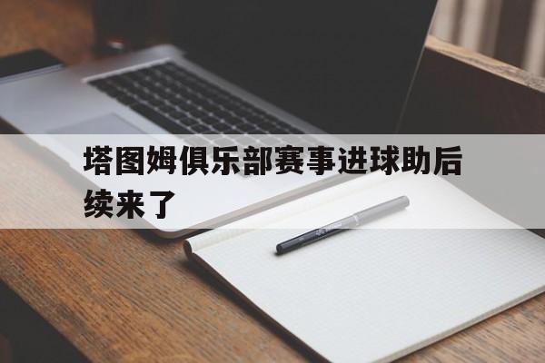 关于塔图姆俱乐部赛事进球助后续来了的信息