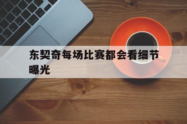 东契奇每场比赛都会看细节曝光(东契奇每场比赛都会看细节曝光视频吗)