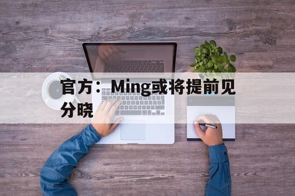 官方：Ming或将提前见分晓(新imessage信息什么意思)|
